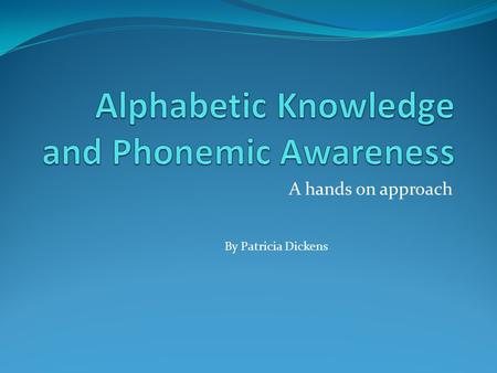 A hands on approach By Patricia Dickens. Objectives Participants will be able to explain why it is important for young children to learn the alphabet.