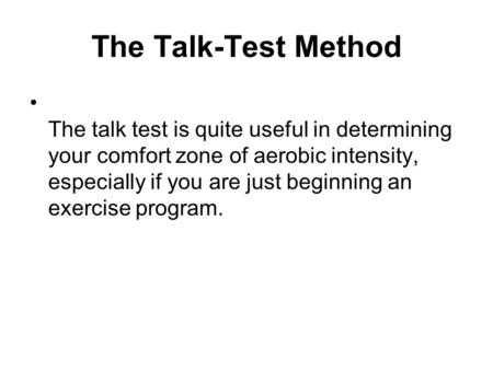 The Talk-Test Method The talk test is quite useful in determining your comfort zone of aerobic intensity, especially if you are just beginning an exercise.