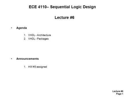 Lecture #6 Page 1 Lecture #6 Agenda 1.VHDL - Architecture 2.VHDL - Packages Announcements 1.HW #3 assigned ECE 4110– Sequential Logic Design.