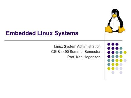 Embedded Linux Systems Linux System Administration CSIS 4490 Summer Semester Prof. Ken Hoganson.