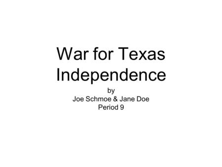 War for Texas Independence by Joe Schmoe & Jane Doe Period 9.
