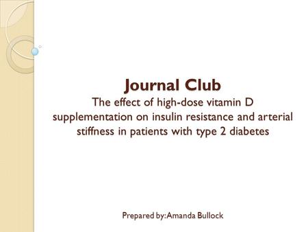 Journal Club The effect of high-dose vitamin D supplementation on insulin resistance and arterial stiffness in patients with type 2 diabetes Prepared by:
