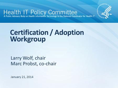 Larry Wolf, chair Marc Probst, co-chair Certification / Adoption Workgroup January 21, 2014.