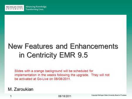 06/16/2011 11 New Features and Enhancements in Centricity EMR 9.5 M. Zaroukian 1 Slides with a orange background will be scheduled for implementation in.