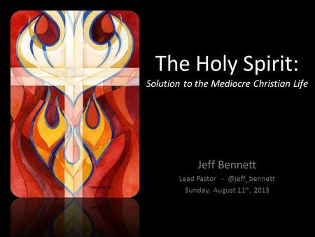 The Holy Spirit: Solution to the Mediocre Christian Life Jeff Bennett Lead Pastor Sunday, August 11 th, 2013.
