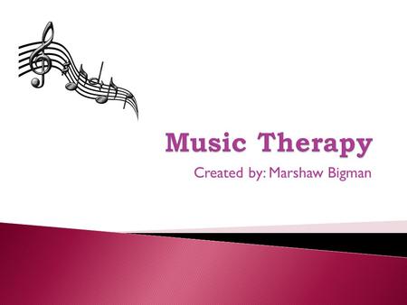 Created by: Marshaw Bigman.  A treatment method that involves using music to enhance health.  Although Music Therapy is often used to promote mental.