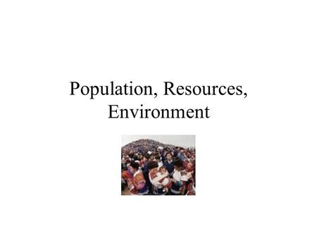 Population, Resources, Environment Population boom falling death rates and longer lives from better nutrition, sanitary conditions, and healthcare.