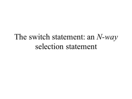 The switch statement: an N-way selection statement.