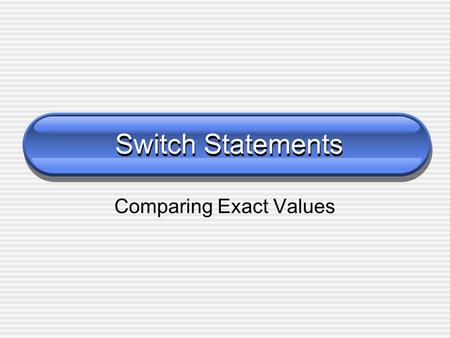 Switch Statements Comparing Exact Values. 2 The Switch Statement The switch statement provides another way to decide which statement to execute next The.