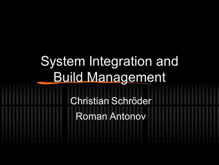 System Integration and Build Management Christian Schröder Roman Antonov.
