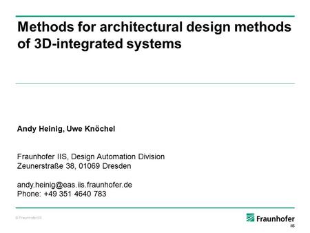 © Fraunhofer IIS Methods for architectural design methods of 3D-integrated systems Andy Heinig, Uwe Knöchel Fraunhofer IIS, Design Automation Division.