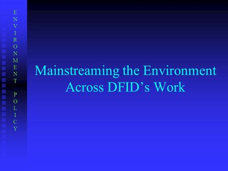 Mainstreaming the Environment Across DFID’s Work ENVIRONMENTPOLICYENVIRONMENTPOLICY.