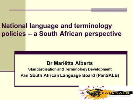 National language and terminology policies – a South African perspective Dr Mariëtta Alberts Standardisation and Terminology Development Pan South African.
