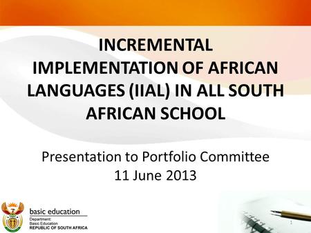 INCREMENTAL IMPLEMENTATION OF AFRICAN LANGUAGES (IIAL) IN ALL SOUTH AFRICAN SCHOOL Presentation to Portfolio Committee 11 June 2013.