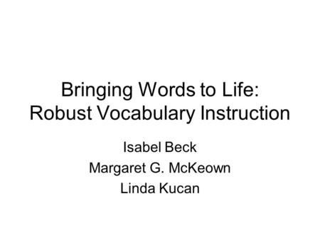 Bringing Words to Life: Robust Vocabulary Instruction Isabel Beck Margaret G. McKeown Linda Kucan.