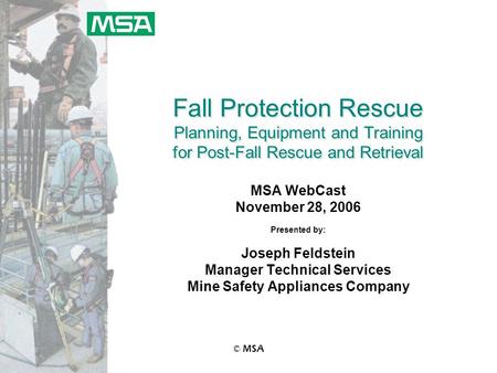 © MSA Fall Protection Rescue Planning, Equipment and Training for Post-Fall Rescue and Retrieval MSA WebCast November 28, 2006 Presented by: Joseph Feldstein.