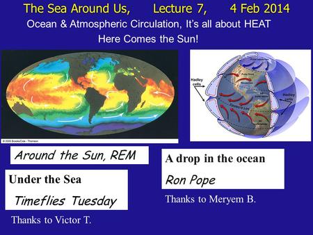 The Sea Around Us, Lecture 7, 4 Feb 2014 Ocean & Atmospheric Circulation, It’s all about HEAT Here Comes the Sun! Around the Sun, REM Under the Sea Timeflies.