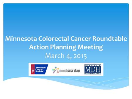 Minnesota Colorectal Cancer Roundtable Action Planning Meeting March 4, 2015.