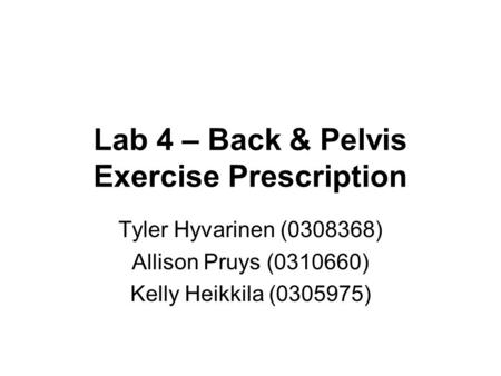 Lab 4 – Back & Pelvis Exercise Prescription Tyler Hyvarinen (0308368) Allison Pruys (0310660) Kelly Heikkila (0305975)
