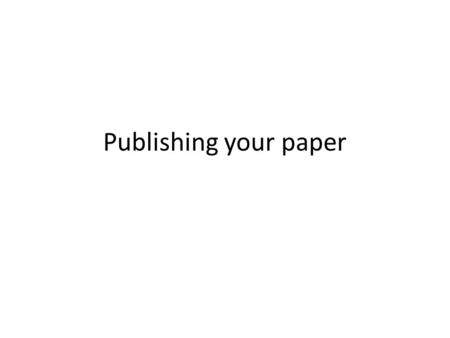 Publishing your paper. Learning About You What journals do you have access to? Which do you read regularly? Which journals do you aspire to publish in.