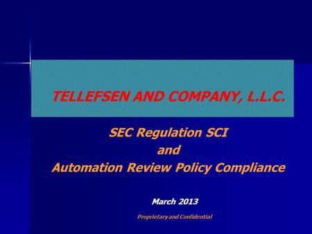 TELLEFSEN AND COMPANY, L.L.C. SEC Regulation SCI and Automation Review Policy Compliance March 2013 Proprietary and Confidential.