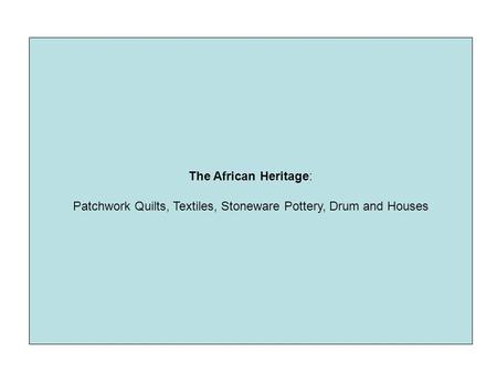 The African Heritage: Patchwork Quilts, Textiles, Stoneware Pottery, Drum and Houses.
