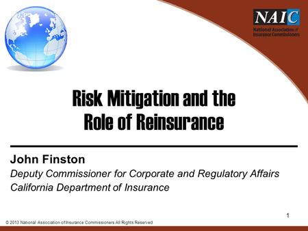Risk Mitigation and the Role of Reinsurance John Finston Deputy Commissioner for Corporate and Regulatory Affairs California Department of Insurance ©