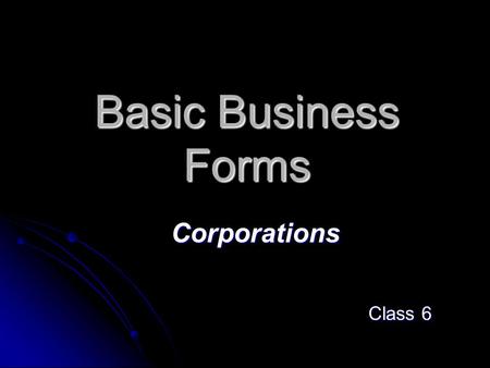 Basic Business Forms Corporations Class 6. Forming a Business The first question: The first question: What form should the business take? What form should.