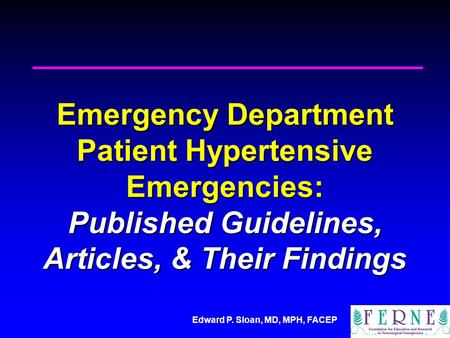 Edward P. Sloan, MD, MPH, FACEP Emergency Department Patient Hypertensive Emergencies: Published Guidelines, Articles, & Their Findings.