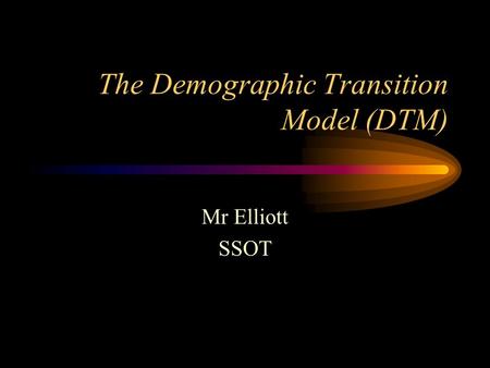 The Demographic Transition Model (DTM) Mr Elliott SSOT.