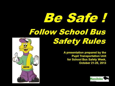 Be Safe ! Follow School Bus Safety Rules A presentation prepared by the Pupil Transportation Unit for School Bus Safety Week, October 21-25, 2013.