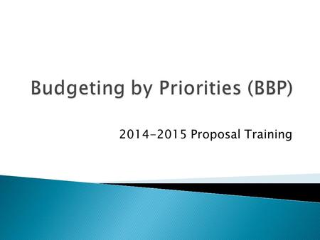 2014-2015 Proposal Training.  What is Budgeting by Priorities?  How do I participate?  How do I write my proposals? ◦ Narrative Requirements ◦ Mechanics.