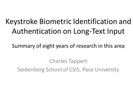Keystroke Biometric Identification and Authentication on Long-Text Input Summary of eight years of research in this area Charles Tappert Seidenberg School.
