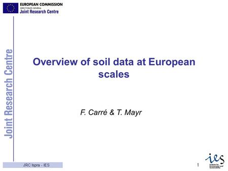 JRC Ispra - IES 1 Overview of soil data at European scales F. Carré & T. Mayr.