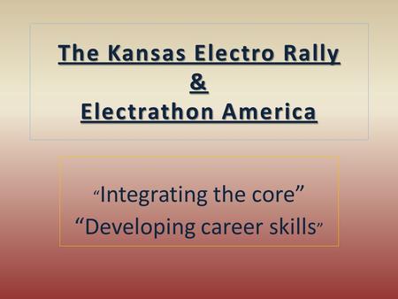 The Kansas Electro Rally & Electrathon America “ Integrating the core” “Developing career skills ”
