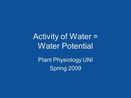 Activity of Water = Water Potential Plant Physiology UNI Spring 2009.