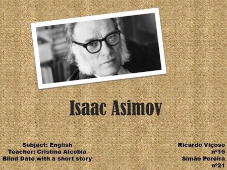 Isaac Asimov Ricardo Viçoso nº19 Simão Pereira nº21 Subject: English Teacher: Cristina Alcobia Blind Date with a short story.