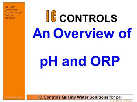 IC Controls Quality Water Solutions for pH www.iccontrols.com R1.0 © 2004 IC CONTROLS pH / ORP Conductivity Dissolved Oxygen Chlorine Standards An Overview.