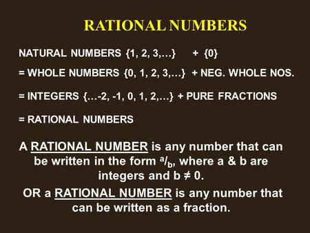 RATIONAL NUMBERS NATURAL NUMBERS {1, 2, 3,…}+ {0} = WHOLE NUMBERS {0, 1, 2, 3,…}+ NEG. WHOLE NOS. = INTEGERS {…-2, -1, 0, 1, 2,…}+ PURE FRACTIONS = RATIONAL.