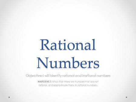 Rational Numbers Objective: I will identify rational and irrational numbers MAFS.8.NS.1: Know that there are numbers that are not rational, and approximate.