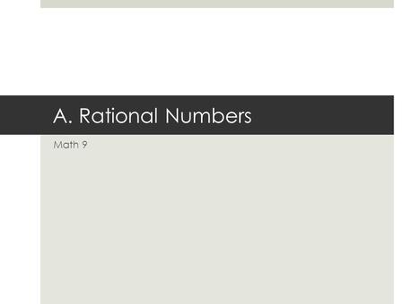 A. Rational Numbers Math 9. Outcomes  N9.2 N9.2  Demonstrate understanding of rational numbers including:  comparing and ordering  relating to other.