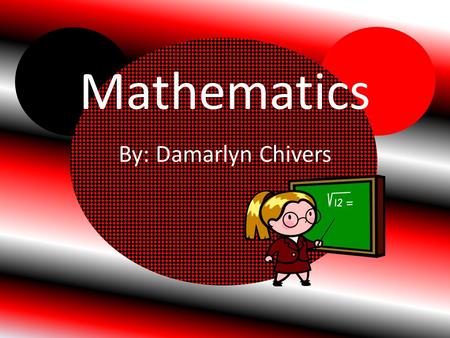 Mathematics By: Damarlyn Chivers Equations Definitions An equation is two things are the same, using mathematics symbols.