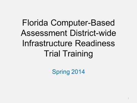 Florida Computer-Based Assessment District-wide Infrastructure Readiness Trial Training Spring 2014 1.