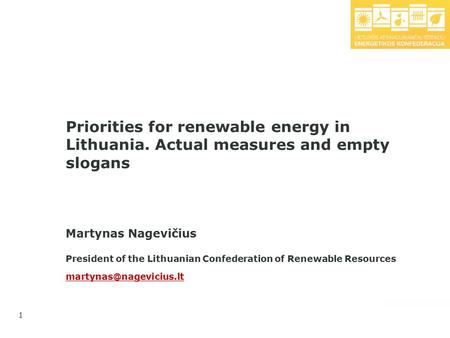 1 Priorities for renewable energy in Lithuania. Actual measures and empty slogans Martynas Nagevičius President of the Lithuanian Confederation of Renewable.