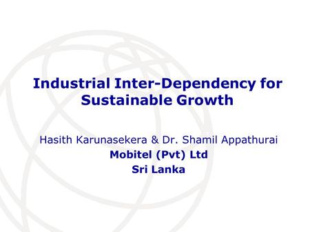 Industrial Inter-Dependency for Sustainable Growth Hasith Karunasekera & Dr. Shamil Appathurai Mobitel (Pvt) Ltd Sri Lanka.
