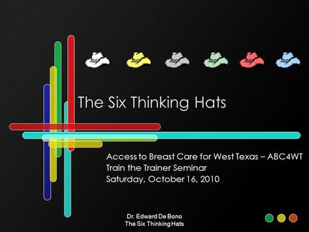 Dr. Edward De Bono The Six Thinking Hats The Six Thinking Hats Access to Breast Care for West Texas – ABC4WT Train the Trainer Seminar Saturday, October.