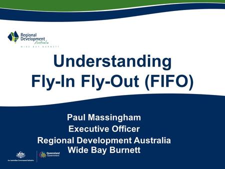 Understanding Fly-In Fly-Out (FIFO) Paul Massingham Executive Officer Regional Development Australia Wide Bay Burnett.