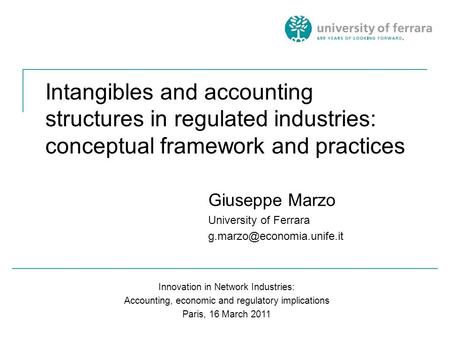 Intangibles and accounting structures in regulated industries: conceptual framework and practices Giuseppe Marzo University of Ferrara