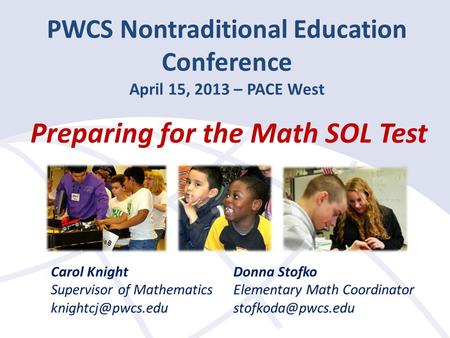 PWCS Nontraditional Education Conference April 15, 2013 – PACE West Preparing for the Math SOL Test Carol Knight Supervisor of Mathematics