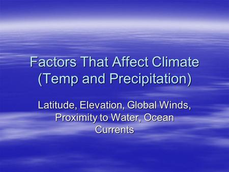 Factors That Affect Climate (Temp and Precipitation) Latitude, Elevation, Global Winds, Proximity to Water, Ocean Currents.